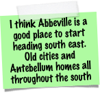 I think Abbeville is a good place to start heading south east.
Old cities and Antebellum homes all throughout the south