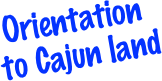 Orientation
 to Cajun land