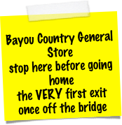 
Bayou Country General Store
stop here before going home
the VERY first exit once off the bridge