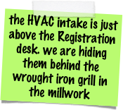 the HVAC intake is just above the Registration desk. we are hiding them behind the wrought iron grill in the millwork