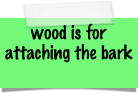 wood is for attaching the bark